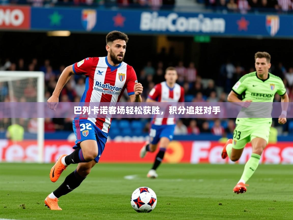 2025 极直播高清巴列卡诺客场轻松获胜,积分追赶对手  第2张