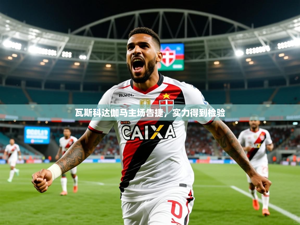 2025 极直播app下载瓦斯科达伽马主场告捷,实力得到检验  第1张