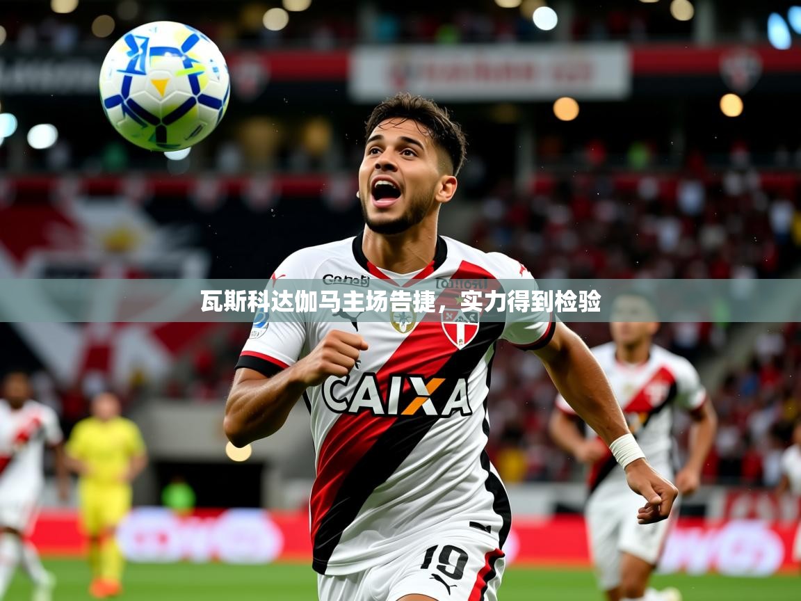 2025 极直播app下载瓦斯科达伽马主场告捷,实力得到检验  第3张