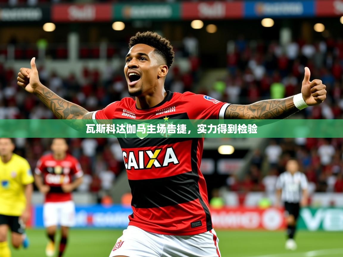 2025 极直播app下载瓦斯科达伽马主场告捷,实力得到检验  第2张