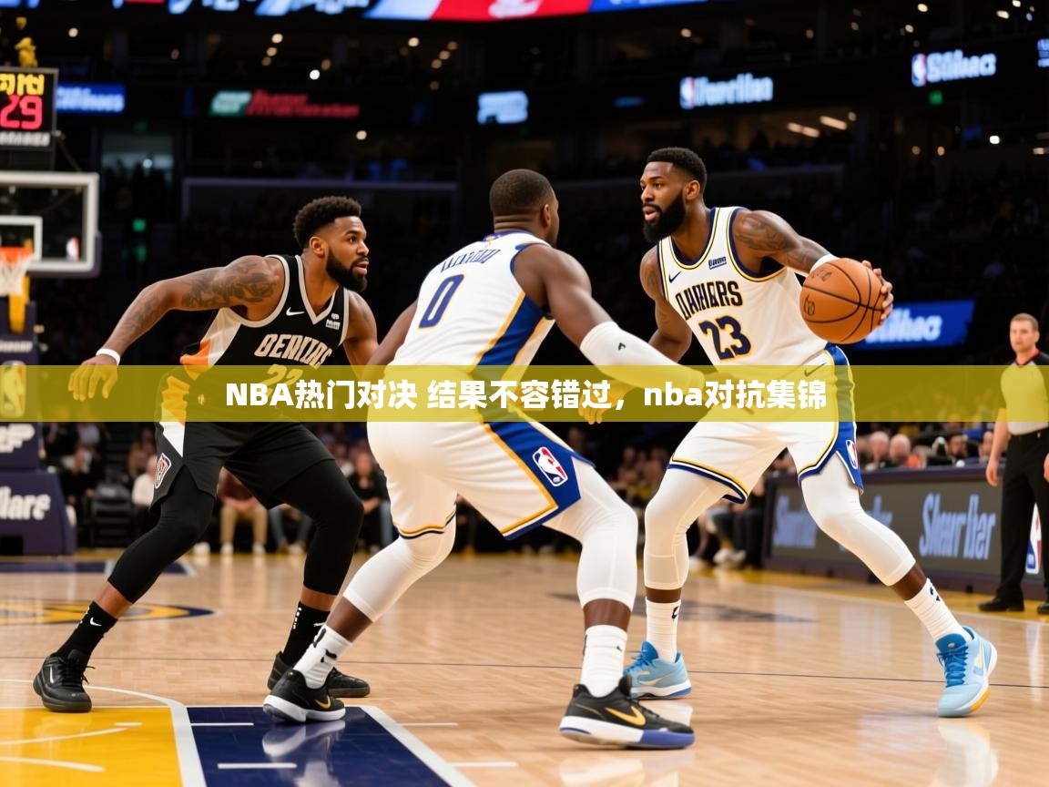 2025 极直播app下载NBA热门对决 结果不容错过，nba对抗集锦  第1张