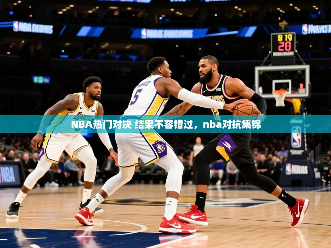2025 极直播app下载NBA热门对决 结果不容错过，nba对抗集锦  第2张