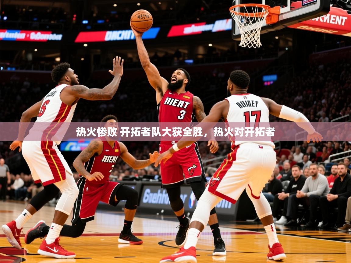 2025 优直播热火惨败 开拓者队大获全胜,热火对开拓者 第4张