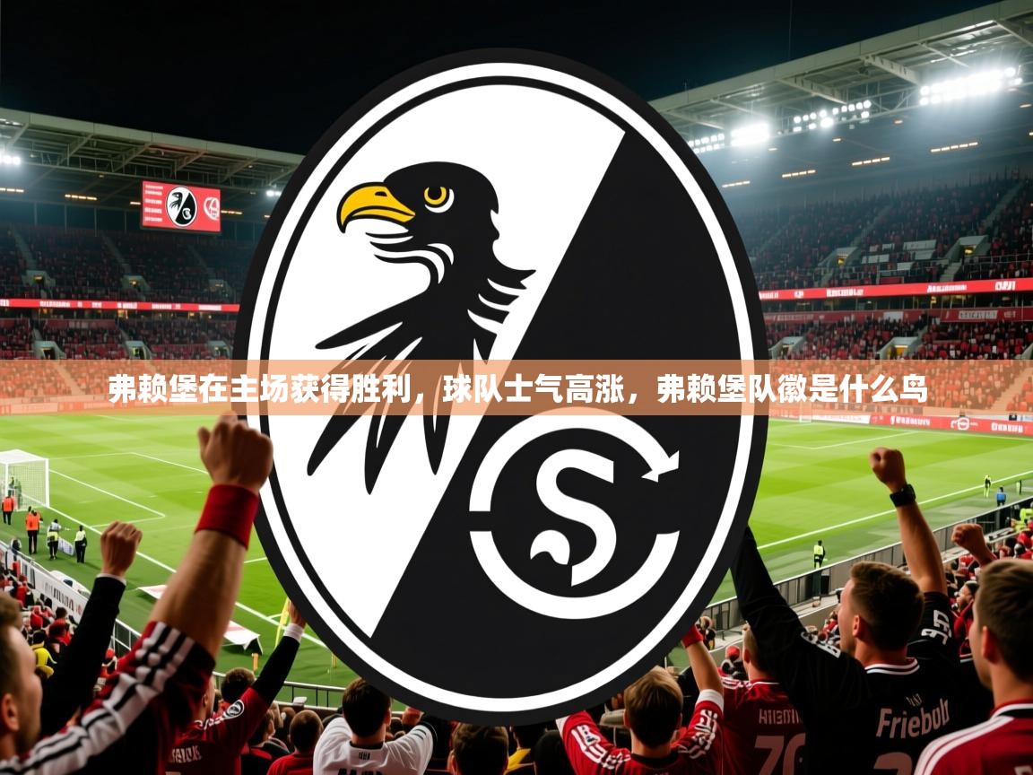 2025 极直播app下载弗赖堡在主场获得胜利，球队士气高涨，弗赖堡队徽是什么鸟  第2张