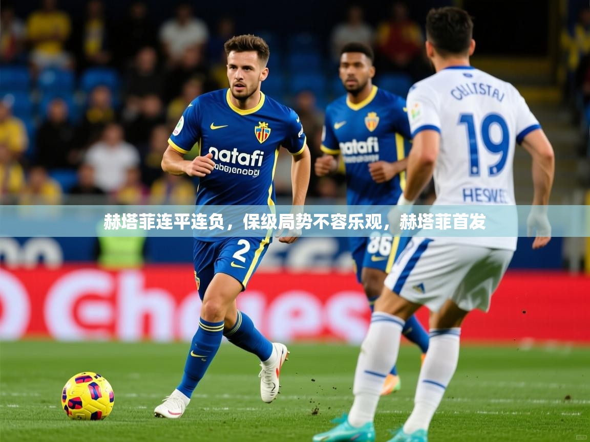 2025 极直播下载赫塔菲连平连负，保级局势不容乐观，赫塔菲首发  第3张