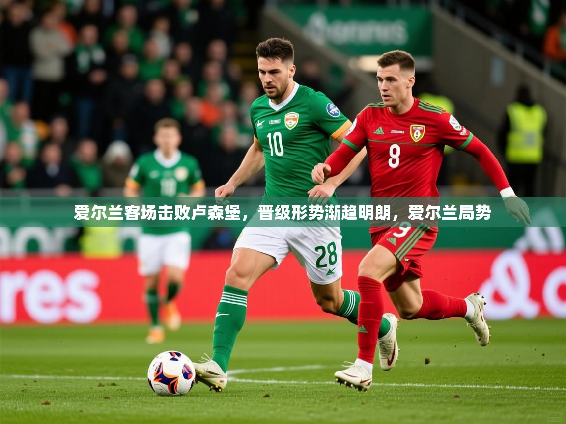 2025 极直播高清爱尔兰客场击败卢森堡，晋级形势渐趋明朗，爱尔兰局势  第1张