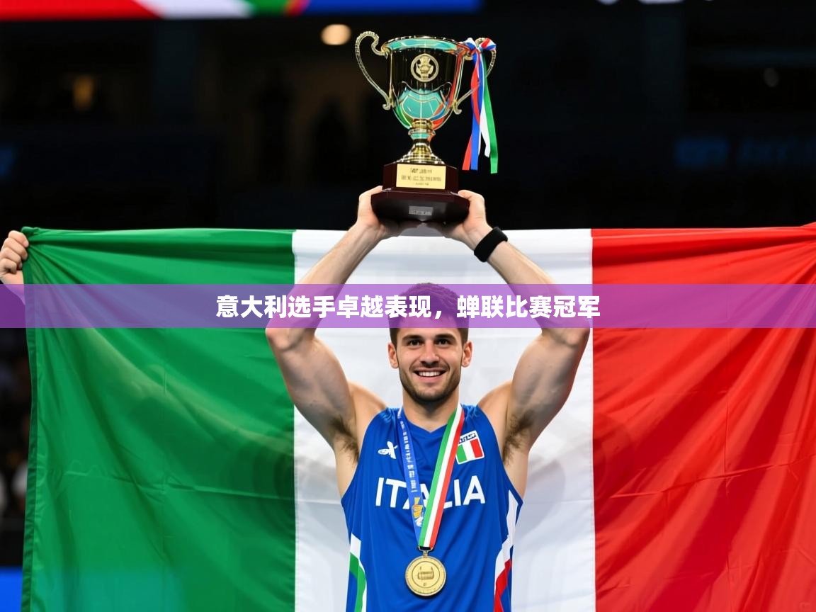 2025 极直播下载意大利选手卓越表现，蝉联比赛冠军  第1张