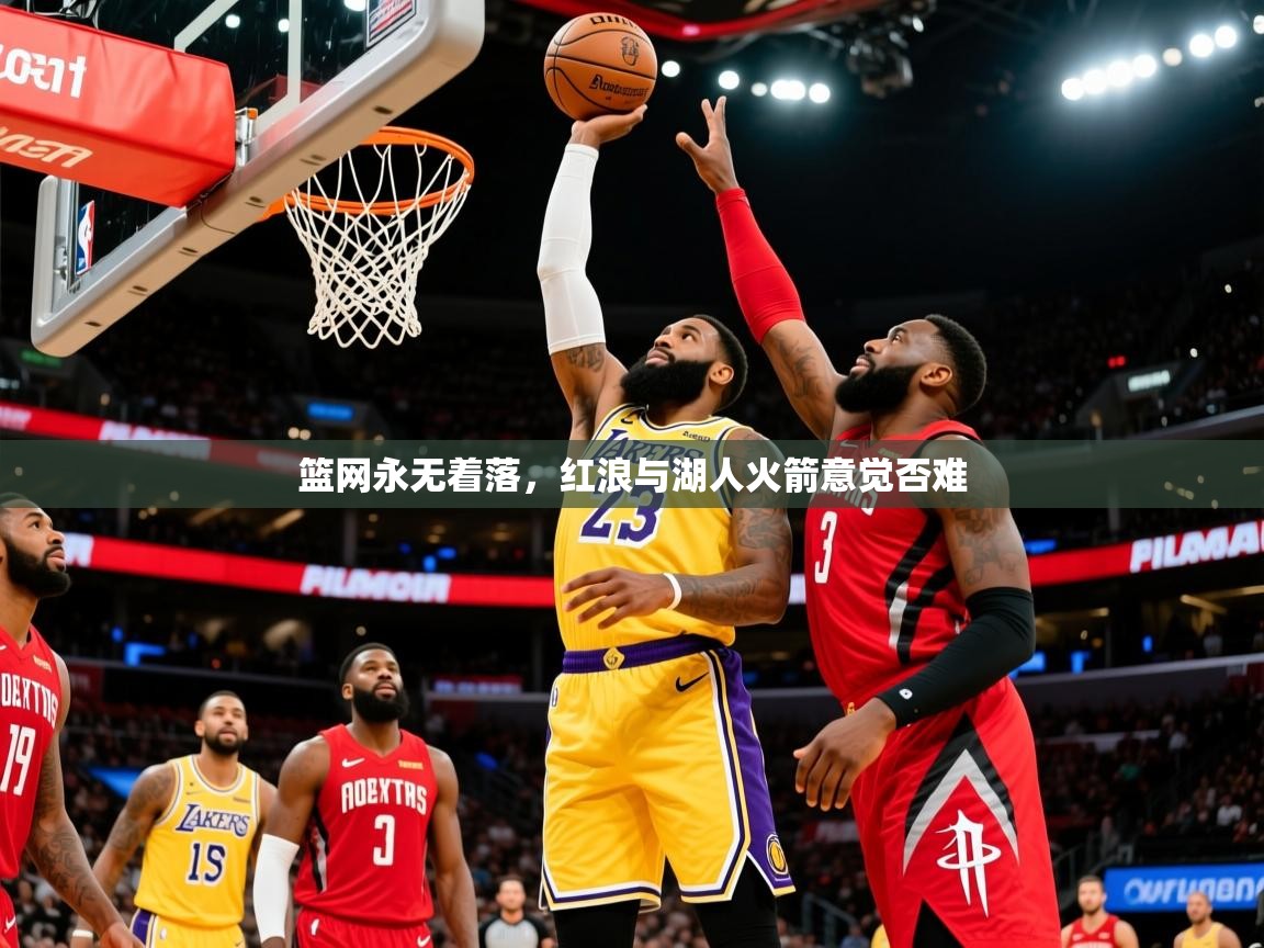 2025 极直播高清篮网永无着落，红浪与湖人火箭意觉否难  第2张