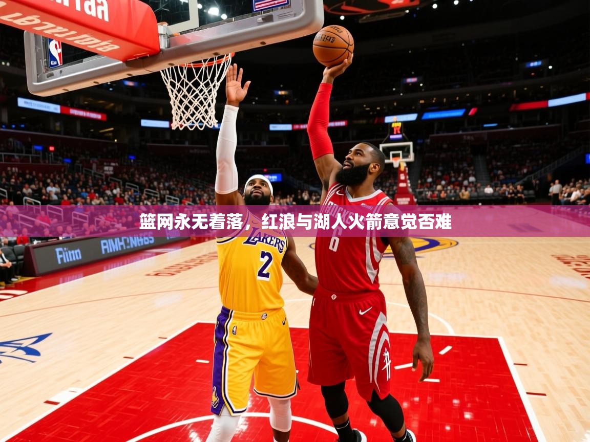 2025 极直播高清篮网永无着落，红浪与湖人火箭意觉否难  第3张
