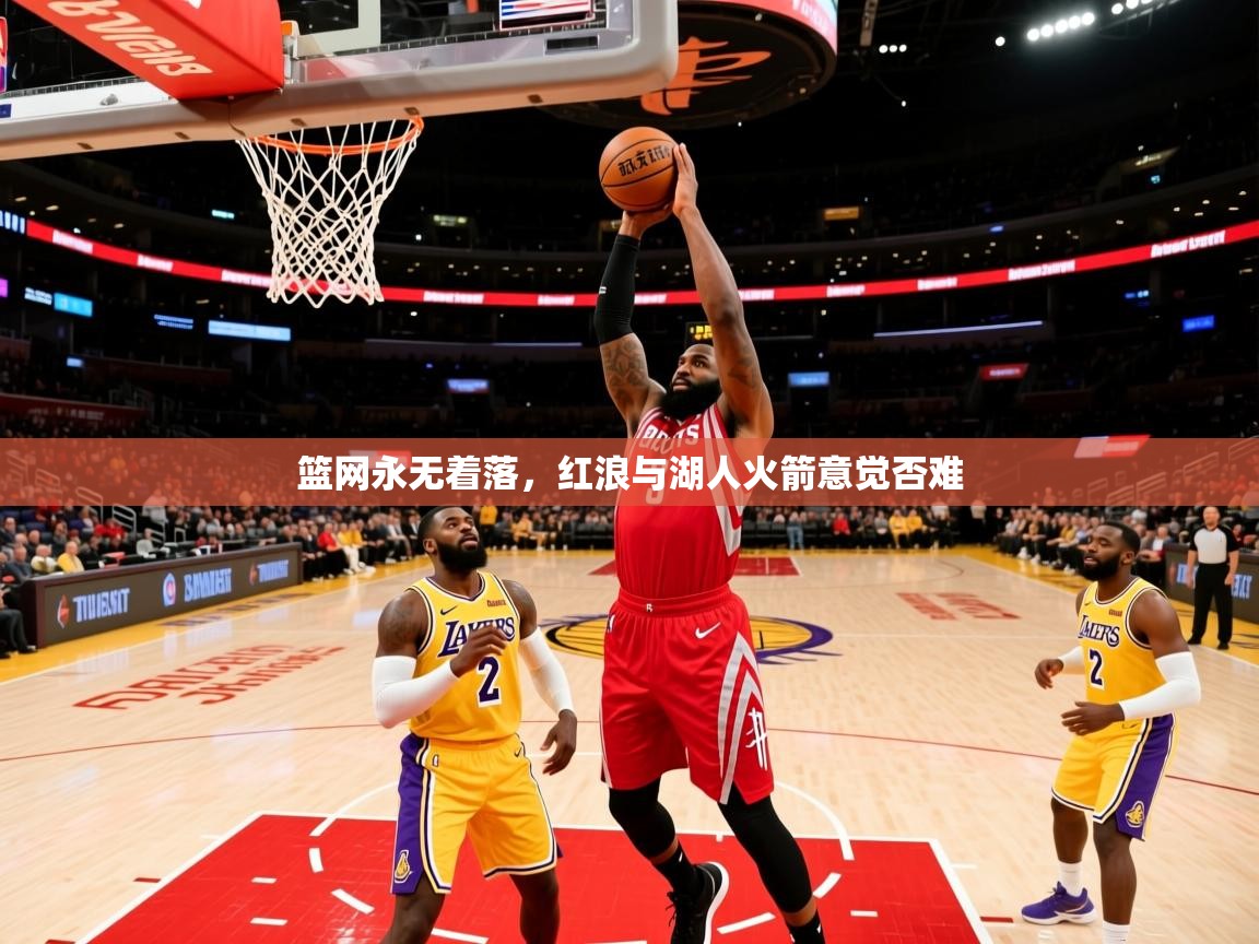 2025 极直播高清篮网永无着落，红浪与湖人火箭意觉否难  第4张