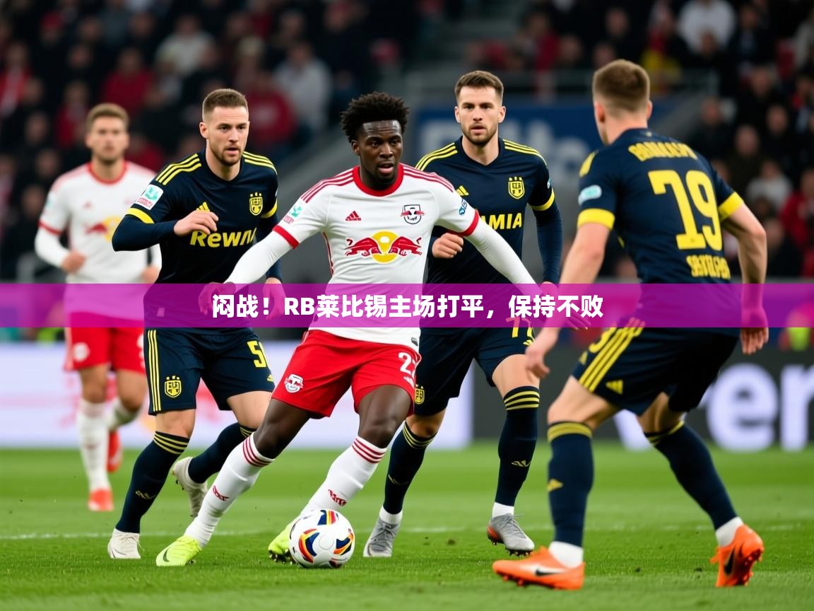 2025 极直播下载闷战!RB莱比锡主场打平,保持不败 第1张