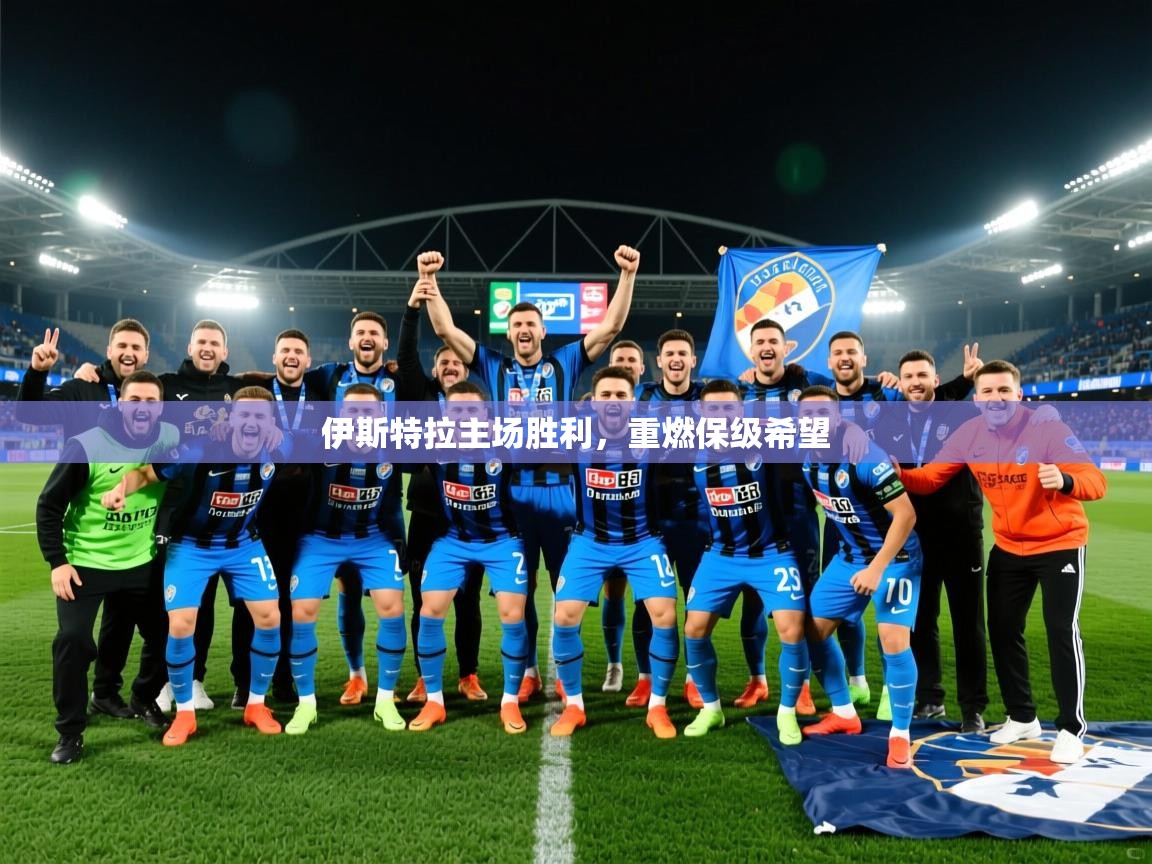 2026 极直播官网伊斯特拉主场胜利,重燃保级希望 第2张