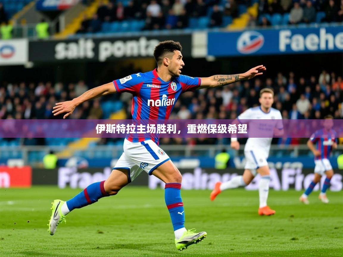 2026 极直播官网伊斯特拉主场胜利,重燃保级希望 第3张