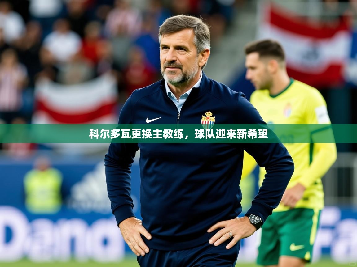 2026 极直播投屏板在哪里科尔多瓦更换主教练，球队迎来新希望  第2张