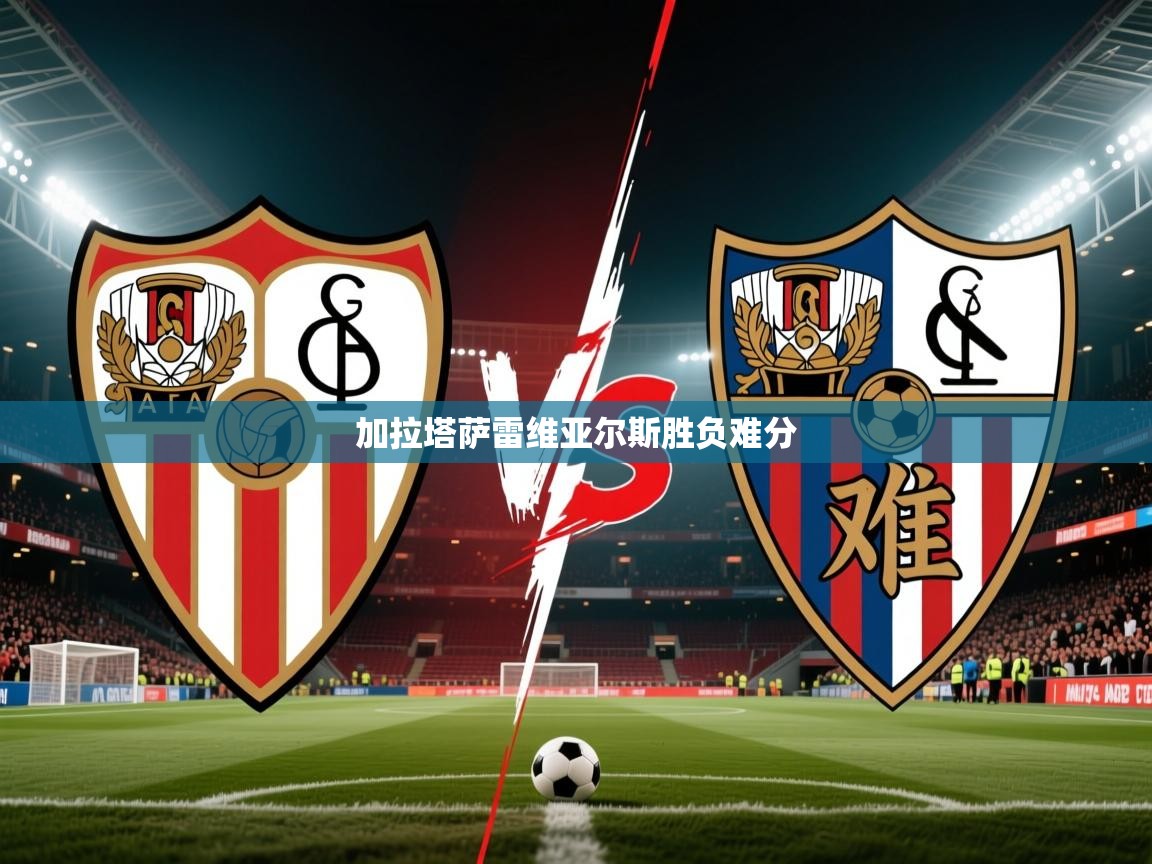 2026 极直播下载加拉塔萨雷维亚尔斯胜负难分 第1张