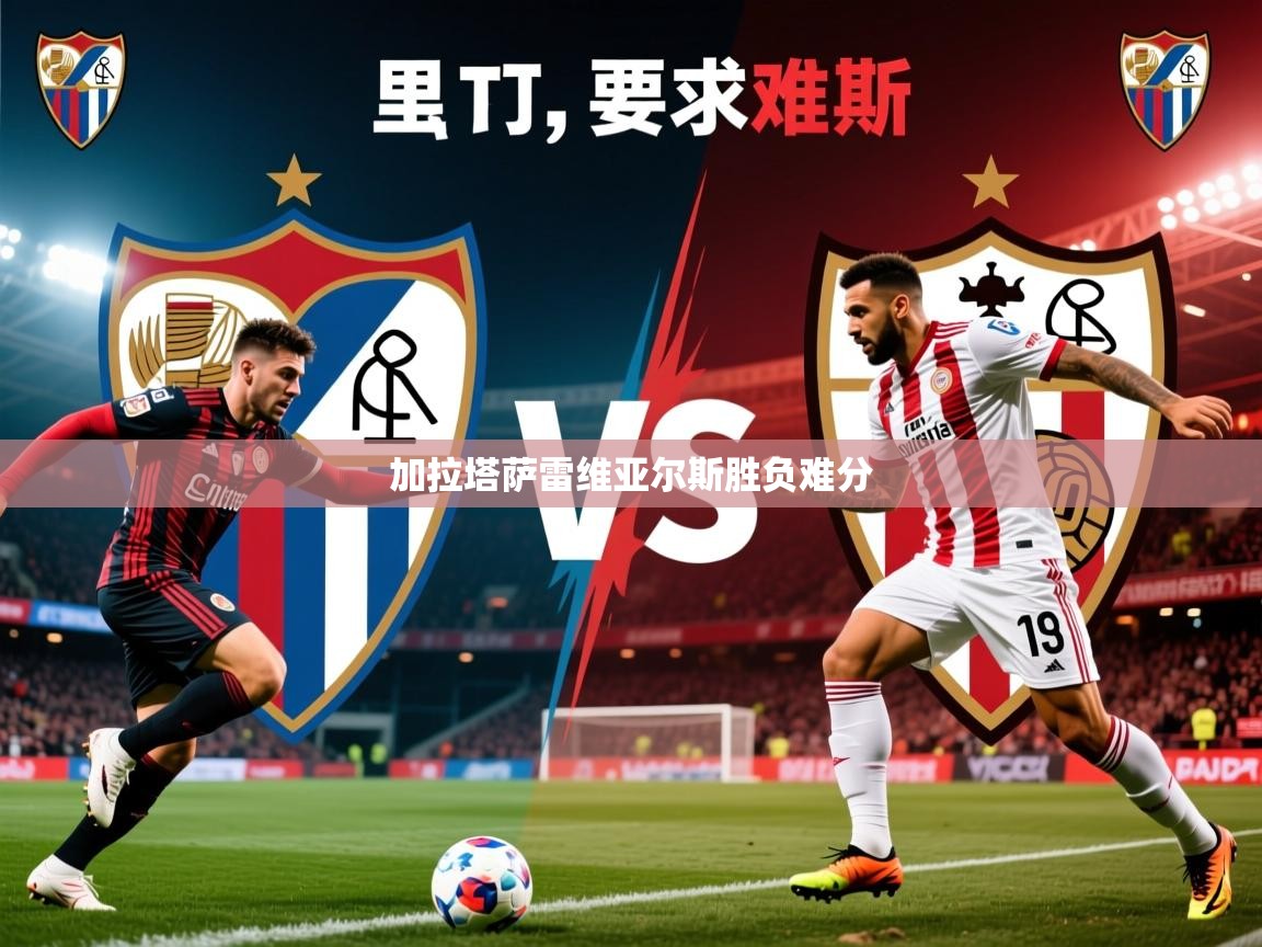 2026 极直播下载加拉塔萨雷维亚尔斯胜负难分 第3张