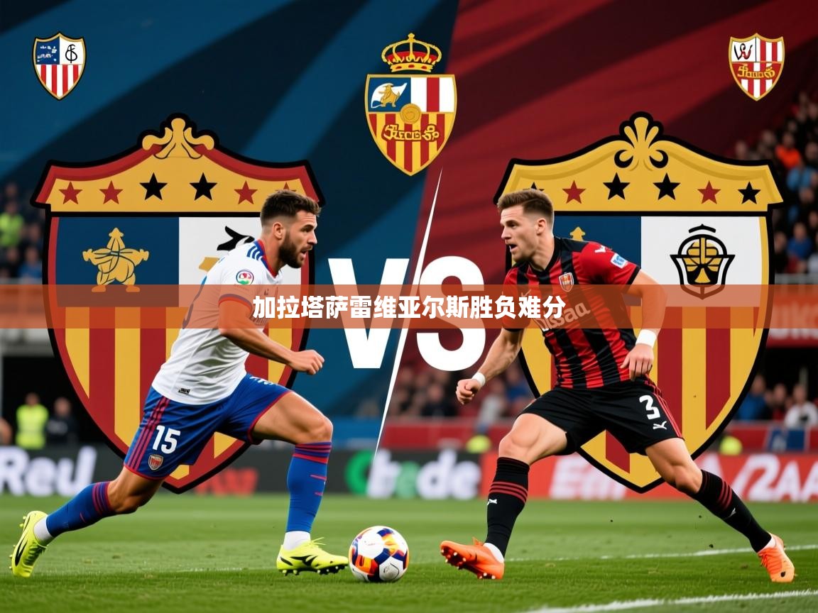 2026 极直播下载加拉塔萨雷维亚尔斯胜负难分 第2张