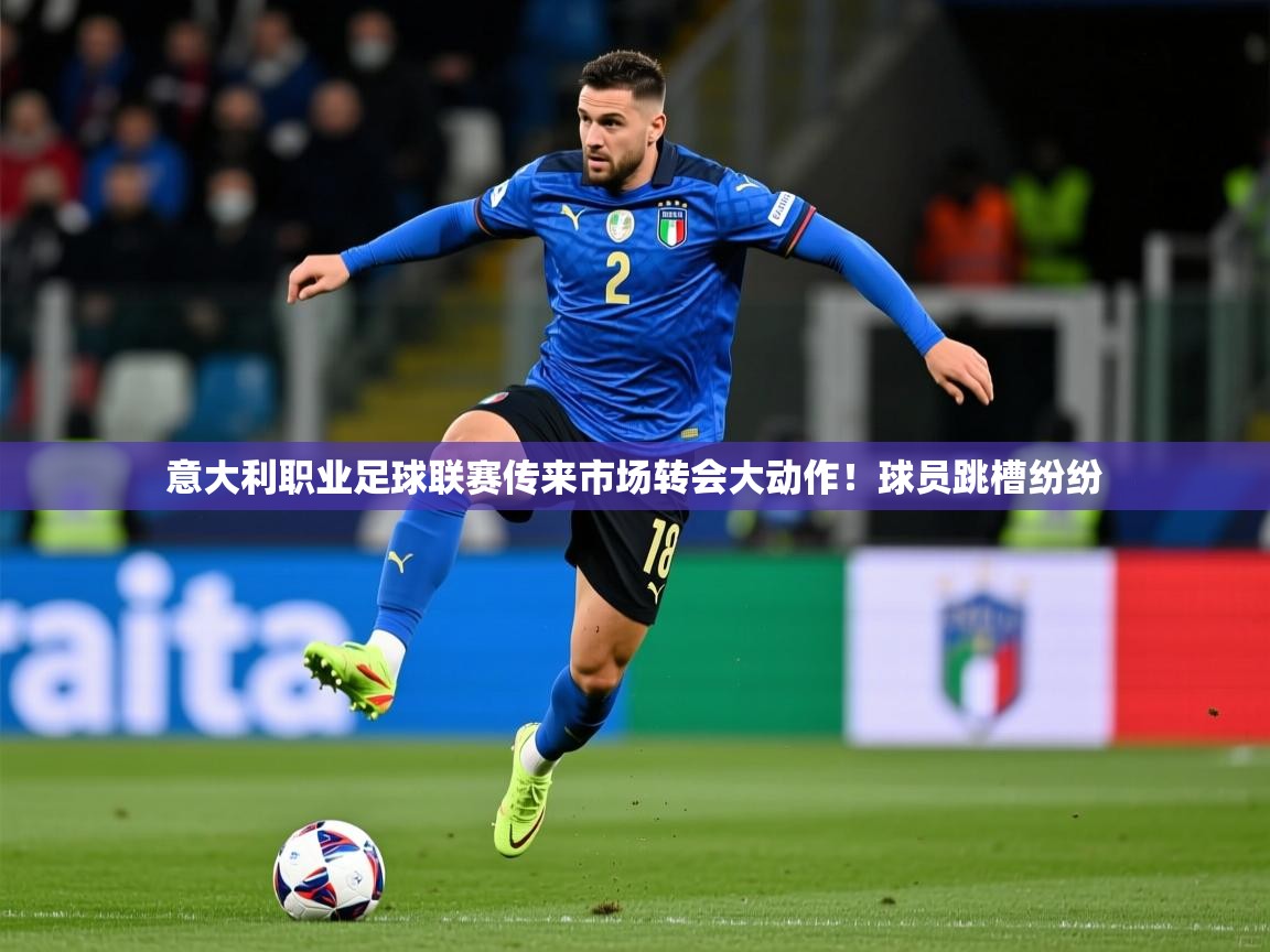2026 极直播投屏板在哪里意大利职业足球联赛传来市场转会大动作！球员跳槽纷纷  第2张