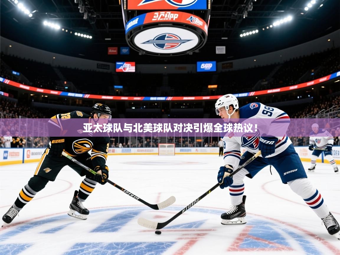 2026 极直播高清亚太球队与北美球队对决引爆全球热议！  第1张