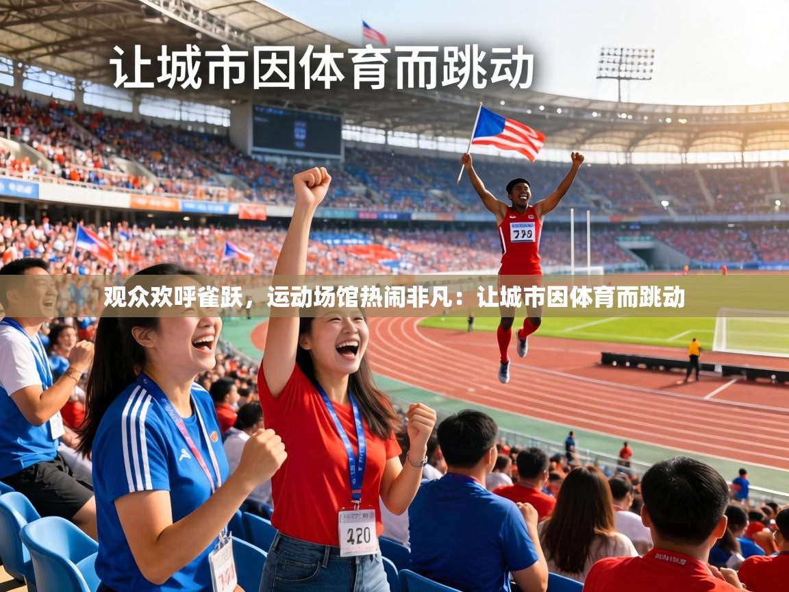 2026 极直播app观众欢呼雀跃，运动场馆热闹非凡：让城市因体育而跳动  第4张